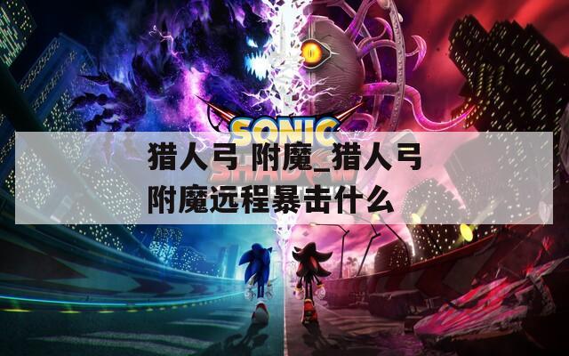 獵人弓 附魔_獵人弓附魔遠(yuǎn)程暴擊什么