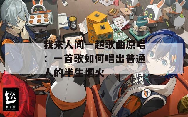 我來人間一趟歌曲原唱：一首歌如何唱出普通人的半生煙火
