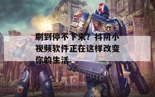 刷到停不下來？抖陰小視頻軟件正在這樣改變你的生活