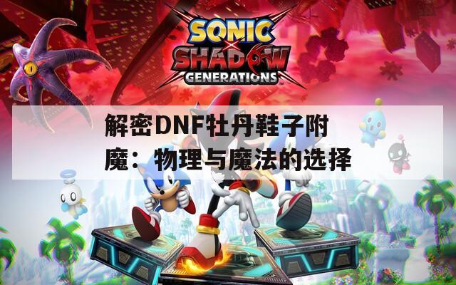 解密DNF牡丹鞋子附魔：物理與魔法的選擇