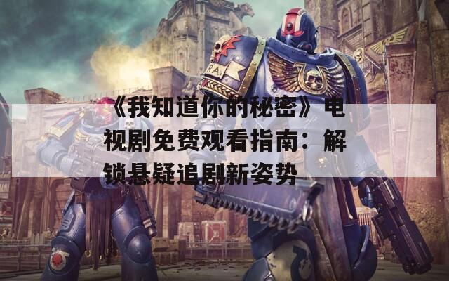 《我知道你的秘密》電視劇免費(fèi)觀看指南：解鎖懸疑追劇新姿勢
