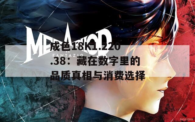 成色18K1.220.38：藏在數(shù)字里的品質(zhì)真相與消費(fèi)選擇