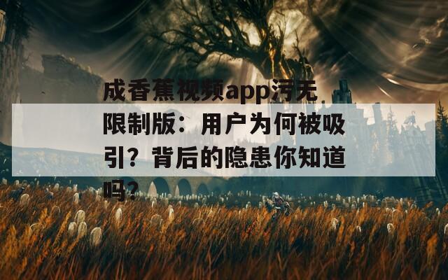 成香蕉視頻app污無限制版：用戶為何被吸引？背后的隱患你知道嗎？