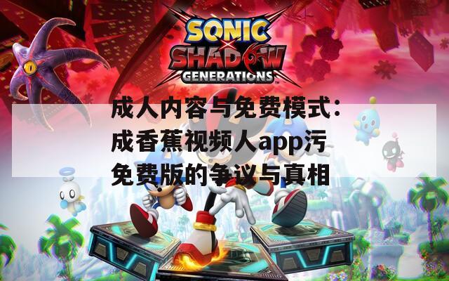 成人內(nèi)容與免費(fèi)模式：成香蕉視頻人app污免費(fèi)版的爭(zhēng)議與真相