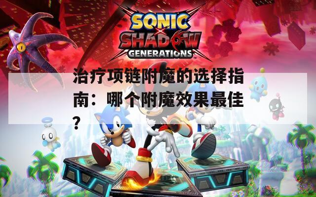 治療項(xiàng)鏈附魔的選擇指南：哪個(gè)附魔效果最佳？