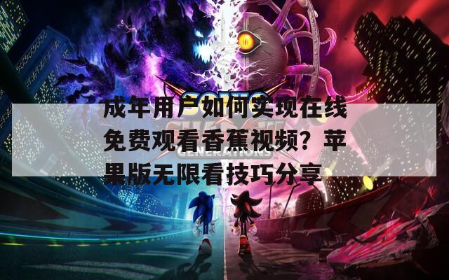 成年用戶如何實(shí)現(xiàn)在線免費(fèi)觀看香蕉視頻？蘋果版無限看技巧分享