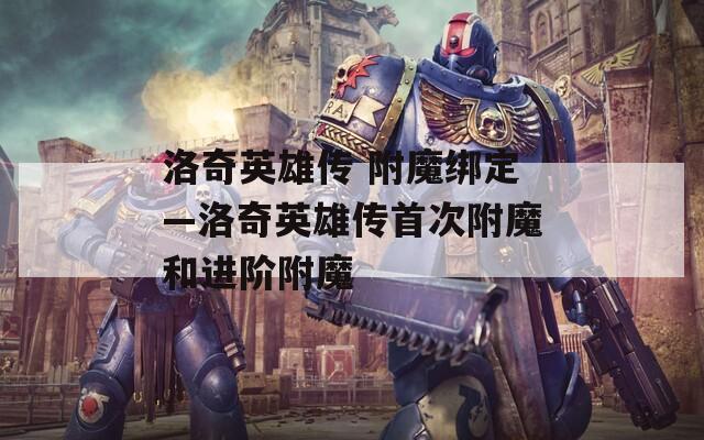 洛奇英雄傳 附魔綁定—洛奇英雄傳首次附魔和進(jìn)階附魔