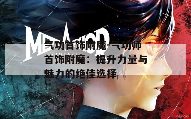 氣功首飾附魔-氣功師首飾附魔：提升力量與魅力的絕佳選擇
