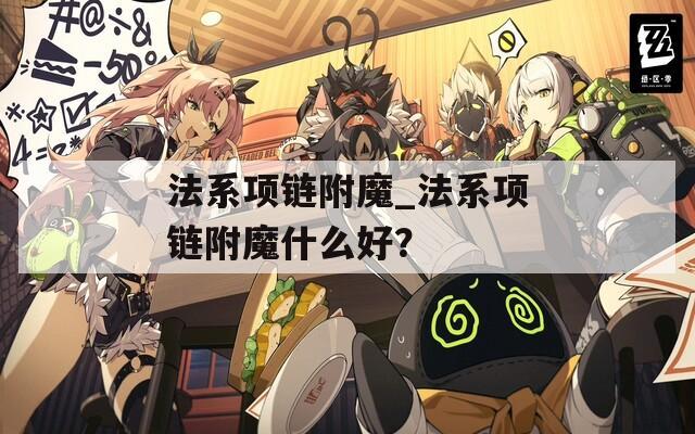 法系項鏈附魔_法系項鏈附魔什么好？