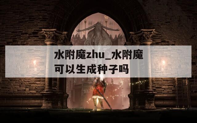 水附魔zhu_水附魔可以生成種子嗎