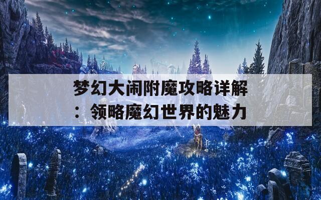 夢幻大鬧附魔攻略詳解：領(lǐng)略魔幻世界的魅力