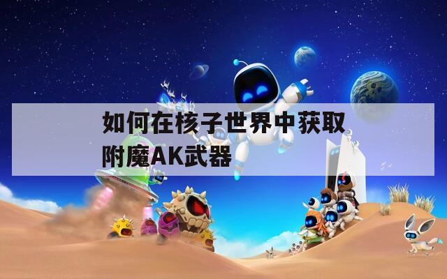 如何在核子世界中獲取附魔AK武器