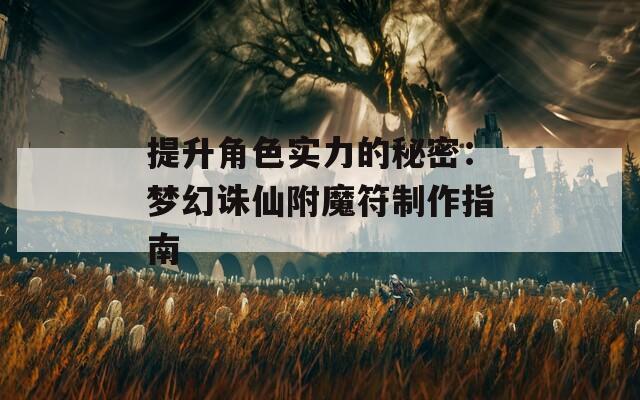 提升角色實(shí)力的秘密：夢幻誅仙附魔符制作指南