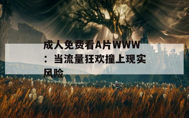 成人免費(fèi)看A片WWW：當(dāng)流量狂歡撞上現(xiàn)實(shí)風(fēng)險(xiǎn)