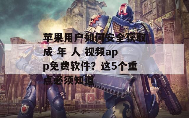 蘋(píng)果用戶(hù)如何安全獲取成 年 人 視頻app免費(fèi)軟件？這5個(gè)重點(diǎn)必須知道