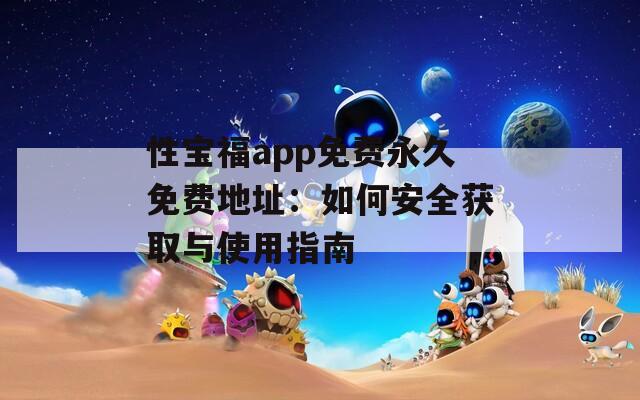 性寶福app免費(fèi)永久免費(fèi)地址：如何安全獲取與使用指南