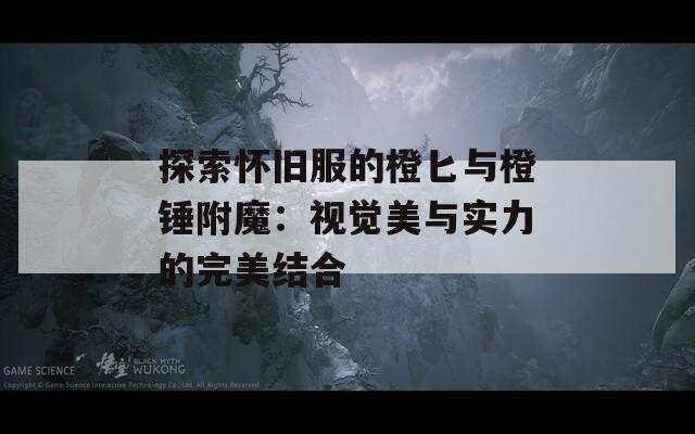 探索懷舊服的橙匕與橙錘附魔：視覺美與實(shí)力的完美結(jié)合