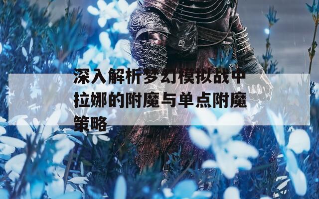 深入解析夢(mèng)幻模擬戰(zhàn)中拉娜的附魔與單點(diǎn)附魔策略