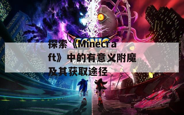 探索《Minecraft》中的有意義附魔及其獲取途徑