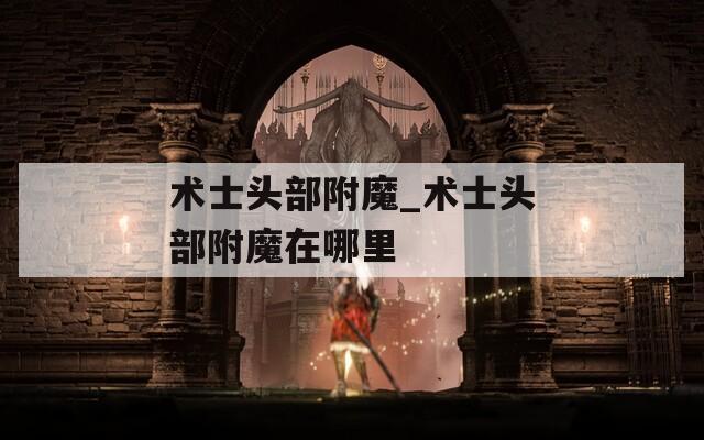 術士頭部附魔_術士頭部附魔在哪里