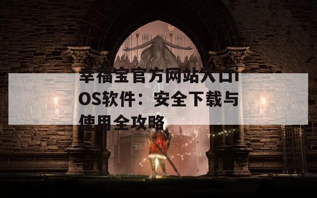 幸福寶官方網(wǎng)站入口iOS軟件：安全下載與使用全攻略