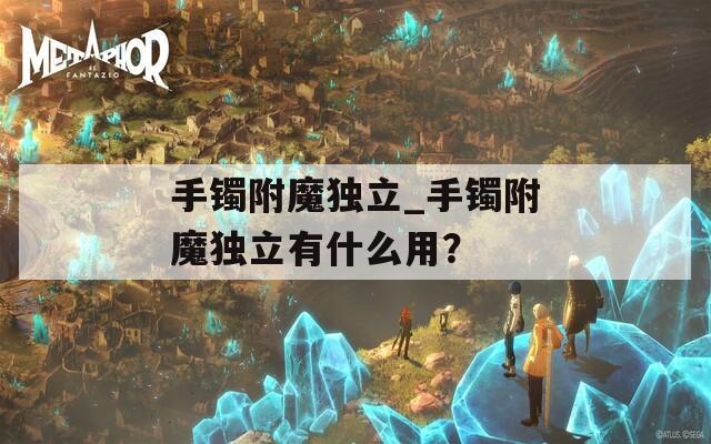 手鐲附魔獨(dú)立_手鐲附魔獨(dú)立有什么用？