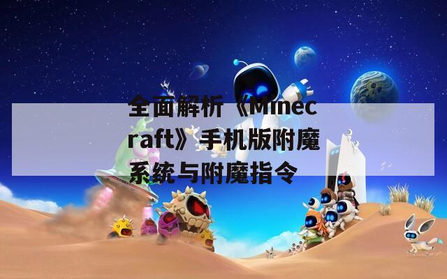 全面解析《Minecraft》手機版附魔系統(tǒng)與附魔指令