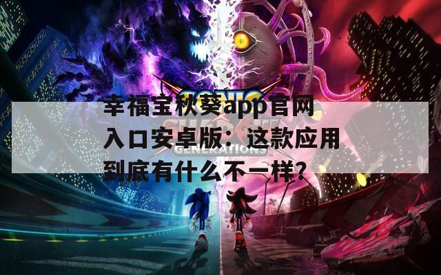 幸福寶秋葵app官網(wǎng)入口安卓版：這款應(yīng)用到底有什么不一樣？