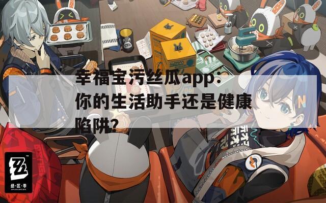 幸福寶污絲瓜app：你的生活助手還是健康陷阱？