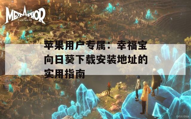 蘋果用戶專屬：幸福寶向日葵下載安裝地址的實用指南