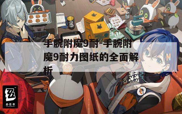 手腕附魔9耐-手腕附魔9耐力圖紙的全面解析
