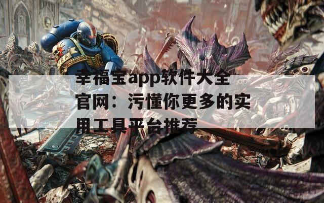 幸福寶app軟件大全官網(wǎng)：污懂你更多的實用工具平臺推薦