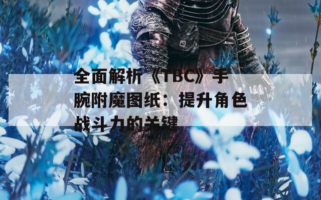 全面解析《TBC》手腕附魔圖紙：提升角色戰(zhàn)斗力的關(guān)鍵