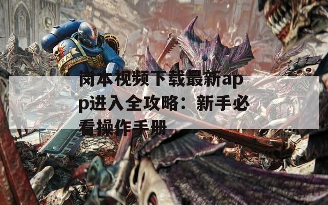 崗本視頻下載最新app進入全攻略：新手必看操作手冊