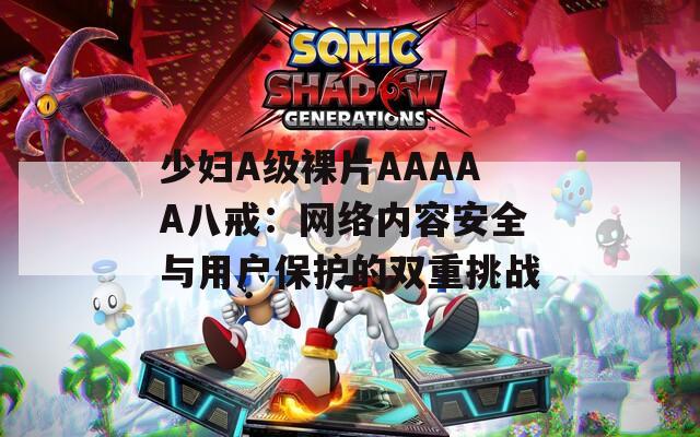 少婦A級裸片AAAAA八戒：網(wǎng)絡(luò)內(nèi)容安全與用戶保護(hù)的雙重挑戰(zhàn)