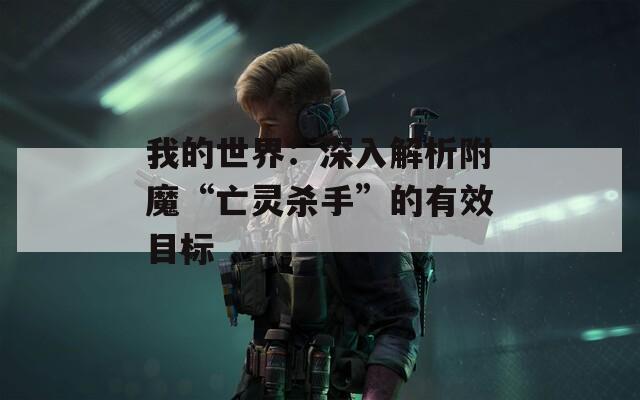 我的世界：深入解析附魔“亡靈殺手”的有效目標(biāo)