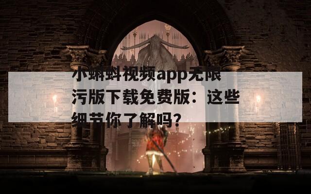 小蝌蚪視頻app無限污版下載免費版：這些細(xì)節(jié)你了解嗎？
