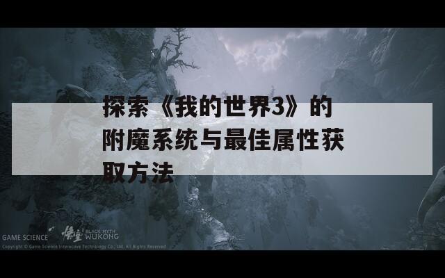 探索《我的世界3》的附魔系統(tǒng)與最佳屬性獲取方法