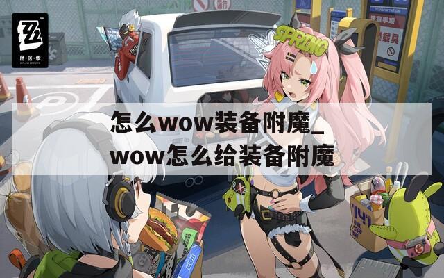 怎么wow裝備附魔_wow怎么給裝備附魔