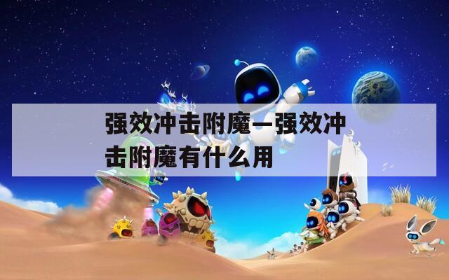 強(qiáng)效沖擊附魔—強(qiáng)效沖擊附魔有什么用