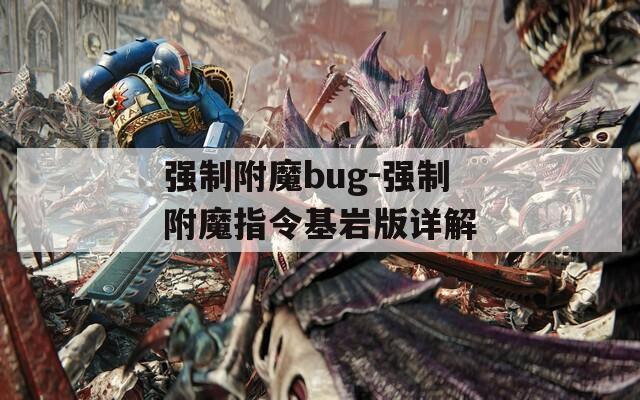 強(qiáng)制附魔bug-強(qiáng)制附魔指令基巖版詳解