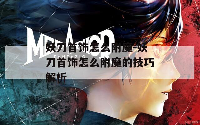 妖刀首飾怎么附魔-妖刀首飾怎么附魔的技巧解析