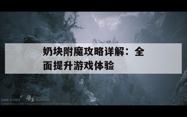 奶塊附魔攻略詳解：全面提升游戲體驗(yàn)