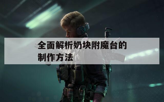 全面解析奶塊附魔臺的制作方法