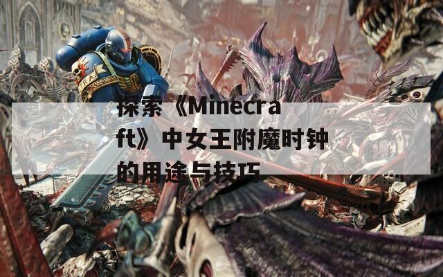 探索《Minecraft》中女王附魔時鐘的用途與技巧