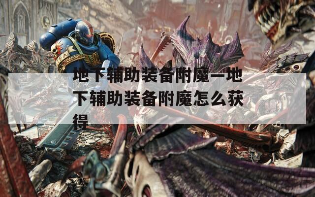 地下輔助裝備附魔—地下輔助裝備附魔怎么獲得