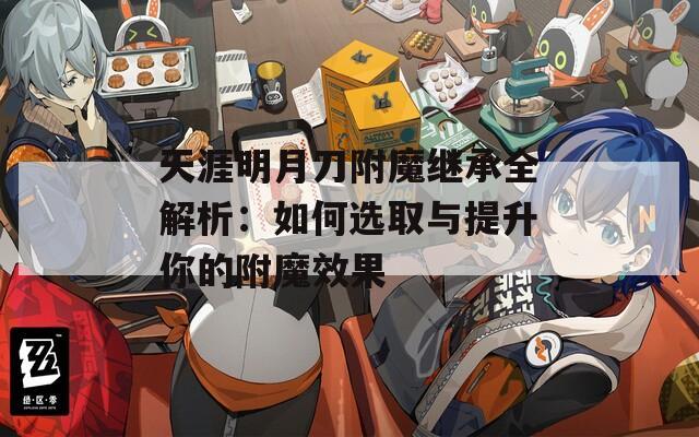 天涯明月刀附魔繼承全解析：如何選取與提升你的附魔效果