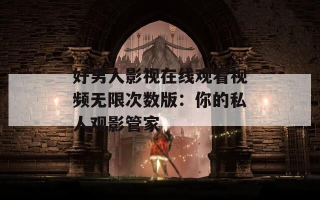 好男人影視在線觀看視頻無限次數(shù)版：你的私人觀影管家
