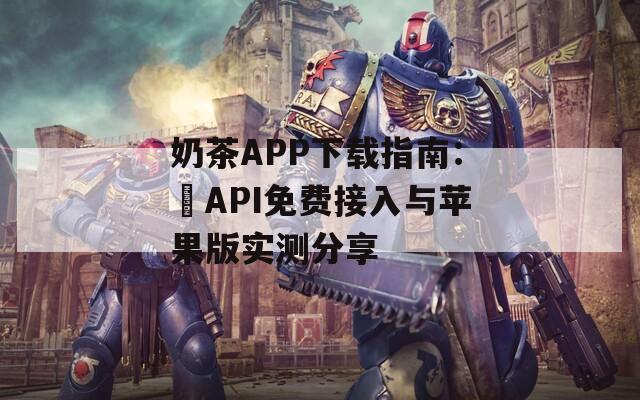 奶茶APP下載指南：汅API免費接入與蘋果版實測分享