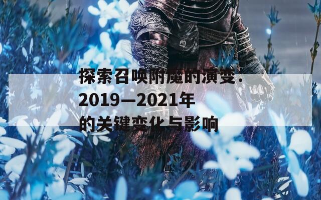 探索召喚附魔的演變：2019—2021年的關(guān)鍵變化與影響